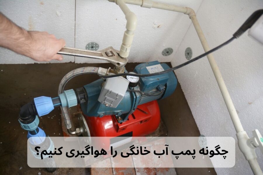 چگونه پمپ آب خانگی را هواگیری کنیم؟