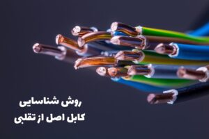نحوه تشخیص کابل اصل از تقلبی + ویژگی‌های کابل فیک