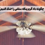 چگونه باد پنکه سقفی را خنک کنیم؟