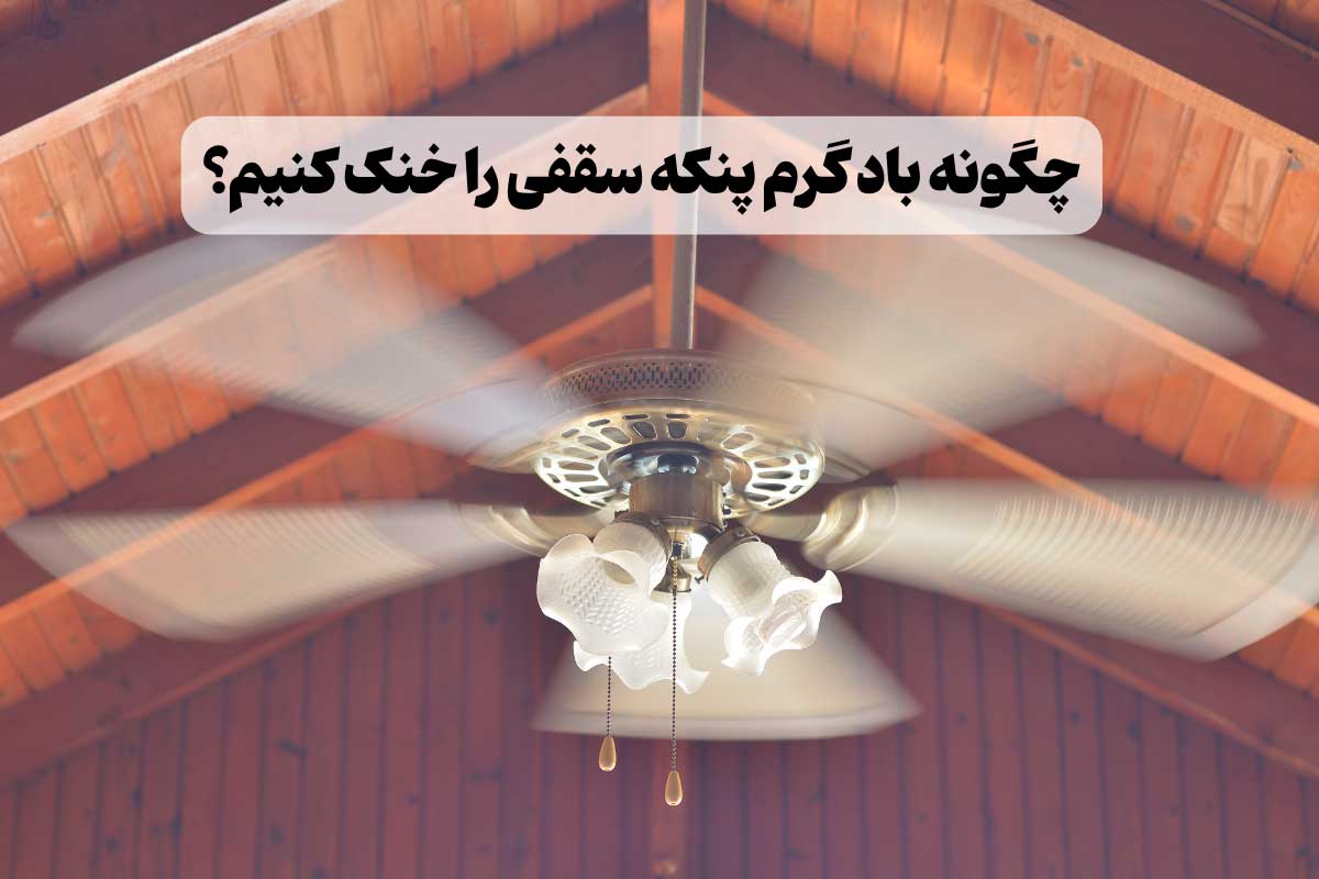 چگونه باد پنکه سقفی را خنک کنیم؟ – معرفی 10 راهکار کاربردی